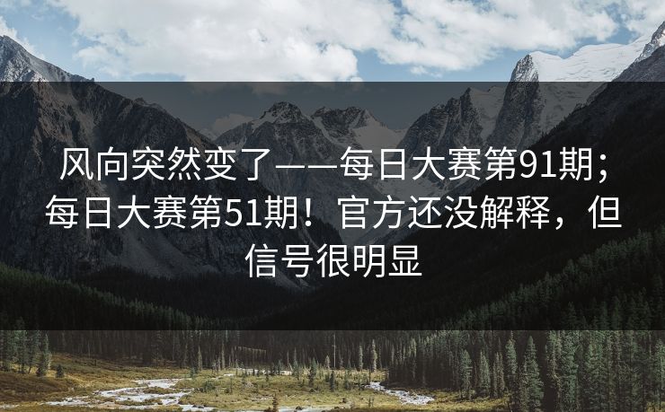 风向突然变了——每日大赛第91期；每日大赛第51期！官方还没解释，但信号很明显