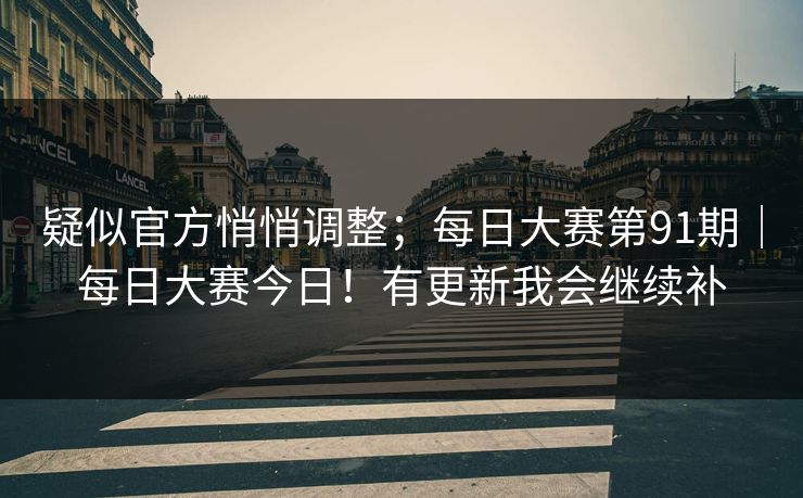 疑似官方悄悄调整；每日大赛第91期｜每日大赛今日！有更新我会继续补
