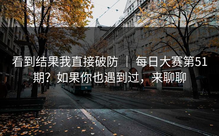 看到结果我直接破防 | 每日大赛第51期?如果你也遇到过,来聊聊 看到结果我直接破防 | 每日大赛第51期?如果你也遇到过,来聊聊